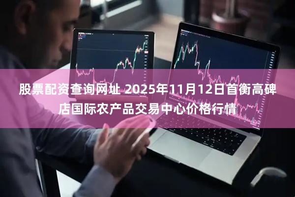 股票配资查询网址 2025年11月12日首衡高碑店国际农产品交易中心价格行情